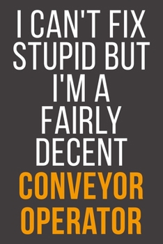I Can't Fix Stupid But I'm A Fairly Decent Conveyor Operator: Funny Blank Lined Notebook For Coworker, Boss & Friend