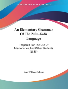 Paperback An Elementary Grammar Of The Zulu-Kafir Language: Prepared For The Use Of Missionaries, And Other Students (1855) Book