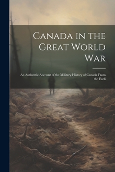 Canada in the Great World war; an Authentic Account of the Military History of Canada From the Earli