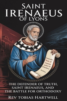 Paperback Saint Irenaeus of Lyons: The Defender Of Truth, Saint Irenaeus And The Battle For Orthodoxy. Book