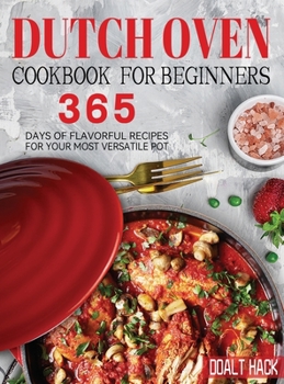 Hardcover Dutch Oven Cookbook for Beginners: 365 Days of Flavorful Recipes for Your Most Versatile Pot Book