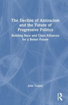 Hardcover The Decline of Antiracism and the Future of Progressive Politics: Building Race and Class Alliances for a Better Future Book