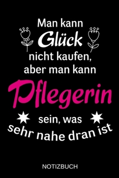 Man kann Glück nicht kaufen, aber man kann Pflegerin sein, was sehr nahe dran ist: A5 Notizbuch | Liniert 120 Seiten | Geschenk/Geschenkidee zum ... | Muttertag | Namenstag (German Edition)