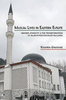 Paperback Muslim Lives in Eastern Europe: Gender, Ethnicity, and the Transformation of Islam in Postsocialist Bulgaria Book