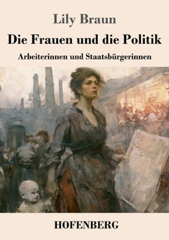 Die Frauen und die Politik: Arbeiterinnen und Staatsbürgerinnen