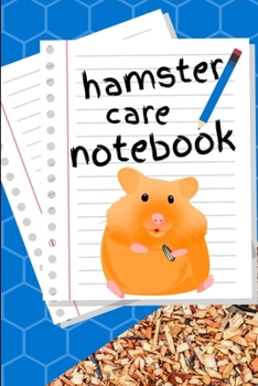 Hamster Care Notebook: Customized Kid-Friendly & Easy to Use, Daily Hamster Log Book to Look After All Your Small Pet's Needs. Great For Recording Feeding, Water, Cleaning & Hamster Activities.