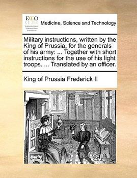 Paperback Military Instructions, Written by the King of Prussia, for the Generals of His Army: ... Together with Short Instructions for the Use of His Light Tro Book