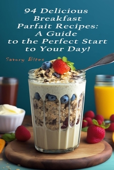 Paperback 94 Delicious Breakfast Parfait Recipes: A Guide to the Perfect Start to Your Day! Book