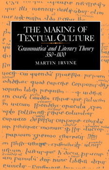 The Making of Textual Culture: 'Grammatica' and Literary Theory 350-1100 - Book #19 of the Cambridge Studies in Medieval Literature
