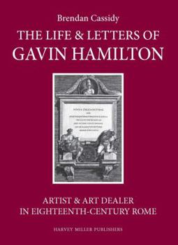 Gavin Hamilton (1723-1798): Artist, Antiquarian and Art Dealer in Eighteenth-Century Rome. with an Edition of His Letters