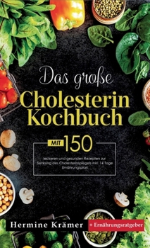 Das große Cholesterin Kochbuch! Inklusive 14 Tage Ernährungsplan und Ernährungsratgeber! 1. Auflage: Mit 150 leckeren und gesunden Rezepten zur Senkung des Cholesterinspiegels. (German Edition)