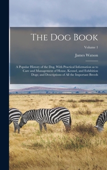 The dog Book: A Popular History of the dog, With Practical Information as to Care and Management of House, Kennel, and Exhibition Dogs; and Descriptions of all the Important Breeds; Volume 1