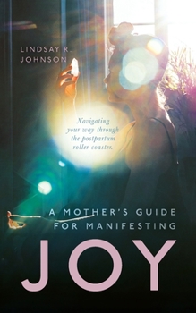 Paperback A Mother's Guide for Manifesting JOY: Navigating your way through the postpartum roller coaster Book