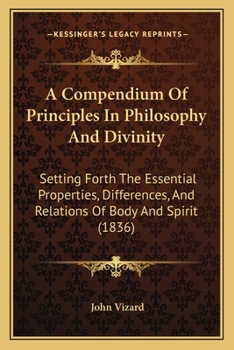 Paperback A Compendium Of Principles In Philosophy And Divinity: Setting Forth The Essential Properties, Differences, And Relations Of Body And Spirit (1836) Book