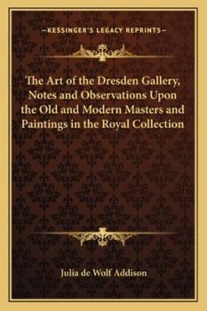 Paperback The Art of the Dresden Gallery, Notes and Observations Upon the Old and Modern Masters and Paintings in the Royal Collection Book