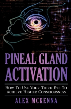 Paperback Pineal Gland Activation: How To Use Your Third Eye To Achieve Higher Consciousness Book