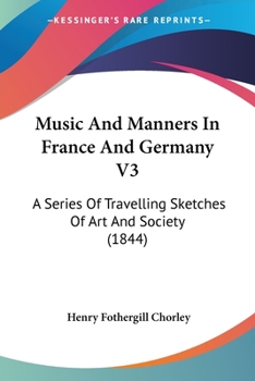 Paperback Music And Manners In France And Germany V3: A Series Of Travelling Sketches Of Art And Society (1844) Book