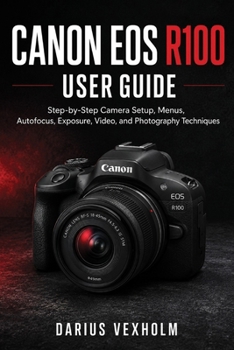 Paperback Canon EOS R100 User Guide: Step-by-Step Camera Setup, Menus, Autofocus, Exposure, Video, and Photography Techniques Book