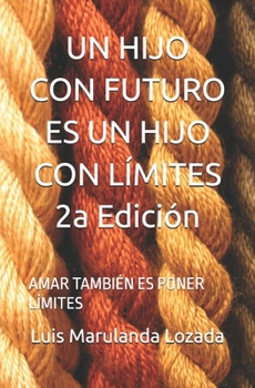 UN HIJO CON FUTURO ES UN HIJO CON LÍMITES 2a Edición: AMAR TAMBIÉN ES PONER LÍMITES (SER MAMÁ SER PAPÁ HOY) (Spanish Edition)
