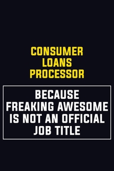 Consumer Loans Processor Because Freaking Awesome Is Not An Official Job Title: Motivational Career Pride Quote 6x9 Blank Lined Job Inspirational Notebook Journal
