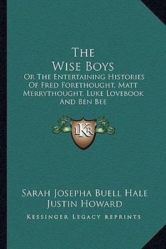 Paperback The Wise Boys: Or The Entertaining Histories Of Fred Forethought, Matt Merrythought, Luke Lovebook And Ben Bee Book