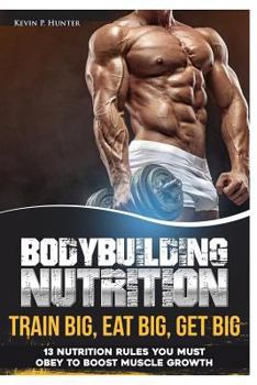 Paperback Bodybuilding Nutrition: Train Big, Eat Big, Get Big - 13 Nutrition Rules You MUST Obey to Boost Muscle Growth Book