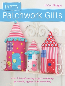 Paperback Pretty Patchwork Gifts: Over 25 Simple Sewing Projects Combining Patchwork, Applique and Embroidery Book