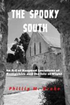 The Spooky South: An A - Z of the Haunted Locations of Hampshire and the Isle of Wight