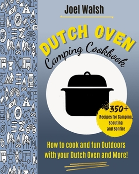 The Dutch Oven Cookbook: 350+ recipes for Camping, Scouting and Bonfire. How to cook and fun Outdoors with your Dutch Oven and More!