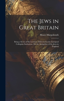 Hardcover The Jews in Great Britain: Being a Series of Six Lectures, Delivered in the Liverpool Collegiate Institution, On the Antiquities of the Jews in E Book