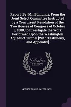 Paperback Report [By] Mr. Edmunds, From the Joint Select Committee Instructed by a Concurrent Resolution of the Two Houses of Congress of October 8, 1888, to In Book