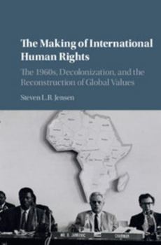 The Making of International Human Rights: The 1960s, Decolonization, and the Reconstruction of Global Values - Book  of the Human Rights in History