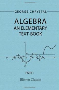 Paperback Algebra: An Elementary Text-Book for the Higher Classes of Secondary Schools and for Colleges. Part 1 Book