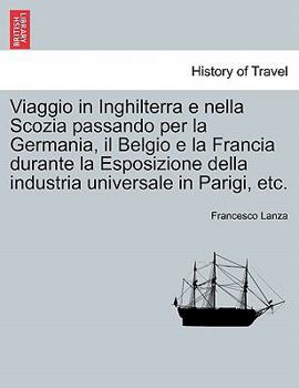Viaggio in Inghilterra E Nella Scozia: Passando Per La Germania, Il Belgio E La Francia Durante La Esposizione Della Industria Universale in Parigi; ... E Della Scozia