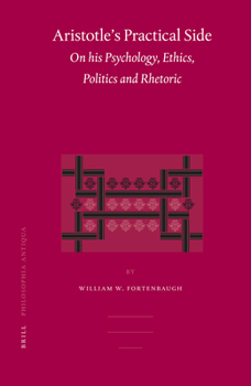 Aristotle's Practical Side: On His Psychology, Ethics, Politics and Rhetoric