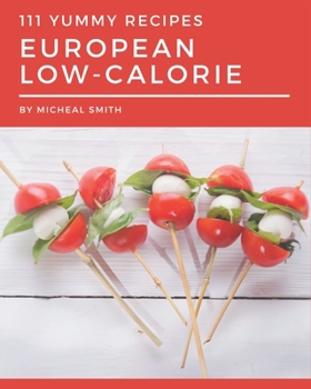 Paperback 111 Yummy European Low-Calorie Recipes: Save Your Cooking Moments with Yummy European Low-Calorie Cookbook! Book