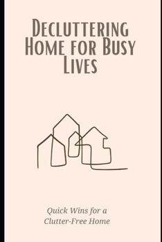Paperback Decluttering Home for Busy Lives: Quick Wins for a Clutter-Free Home: Time-saving strategies to simplify your space and reduce stress on a packed sche Book