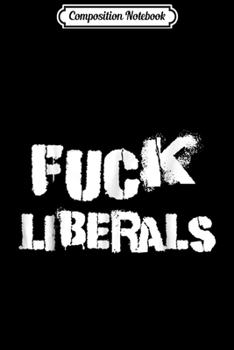 Composition Notebook: Fuck Liberals  Journal/Notebook Blank Lined Ruled 6x9 100 Pages