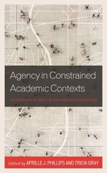 Hardcover Agency in Constrained Academic Contexts: Explorations of Space in Educational Anthropology Book