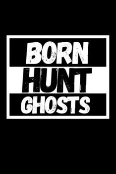 Born Hunt Ghosts: Funny Ghost Hunting Notebook/Journal (6” X 9”) Ghost Hunters Gift Ideas