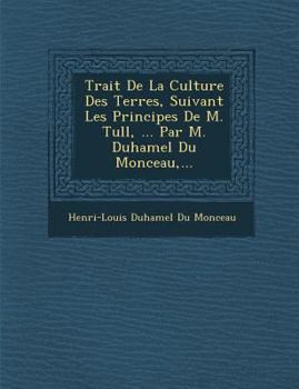 Paperback Trait de La Culture Des Terres, Suivant Les Principes de M. Tull, ... Par M. Duhamel Du Monceau, ... [French] Book