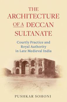 Hardcover The Architecture of a Deccan Sultanate: Courtly Practice and Royal Authority in Late Medieval India Book