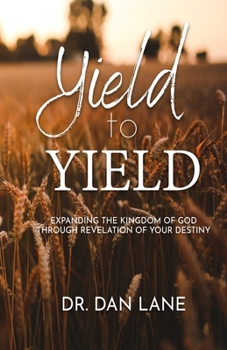 Paperback Yield to Yield: Expanding the Kingdom of God Through Revelation of Your Destiny Book