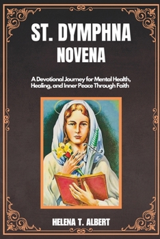 St. Dymphna Novena: A Devotional Journey for Mental Health, Healing, and Inner Peace Through Faith (Prayers of the Saints-A Novena Series for Healing, Faith, and Hope)