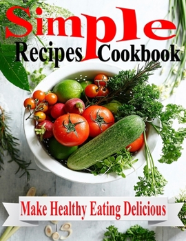 Paperback Simple Recipes Cookbook: Make Healthy Eating Delicious: Easy quick healthy cookbook Book