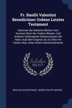 Paperback Fr. Basilii Valentini Benedictiner Ordens Letztes Testament: Darinnen Die Geheime Bücher Vom Grossen Stein Der Uralten Weisen, Und Anderen Verborgenen Book