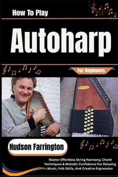 Paperback How To Play Autoharp For Beginners: Master Effortless String Harmony, Chord Techniques & Melodic Confidence For Relaxing Music, Folk Skills, And Creative Expression Book