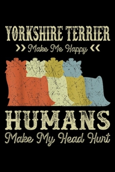 Paperback Yorkshire Terrier Make Me Happy Humans Make My Head Hurt: Yorkshire Terrier Make Me Happy Humans Make My Head Hurt Journal/Notebook Blank Lined Ruled Book