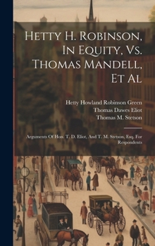 Hardcover Hetty H. Robinson, In Equity, Vs. Thomas Mandell, Et Al: Arguments Of Hon. T. D. Eliot, And T. M. Stetson, Esq. For Respondents Book