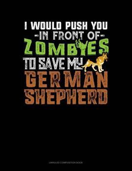 Paperback I Would Push You in Front of Zombies to Save My German Shepherd: Unruled Composition Book